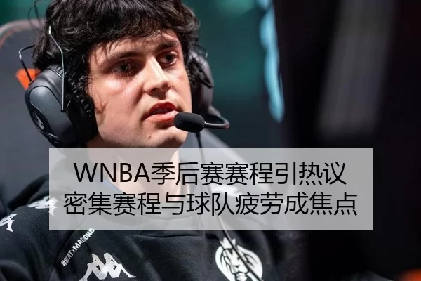 WNBA季后赛赛程引热议 密集赛程与球队疲劳成焦点